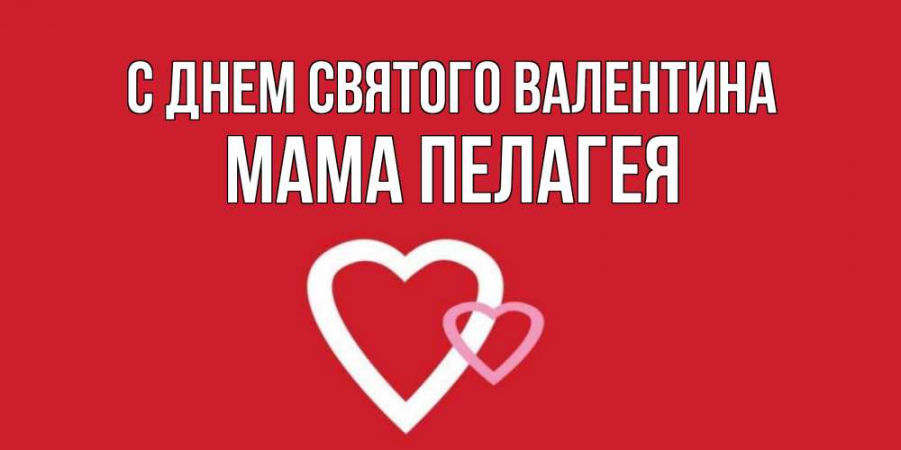 Открытка на каждый день с именем, Мама-Пелагея С днем Святого Валентина Красненькая валентинка для влюбленных Прикольная открытка с пожеланием онлайн скачать бесплатно 
