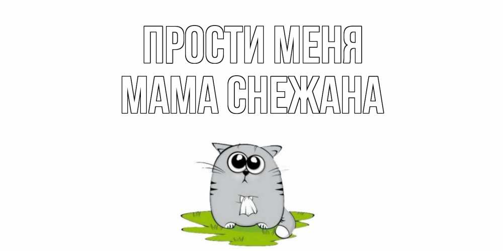 Открытка на каждый день с именем, Мама-Снежана Прости меня открытка с котиком просящим прощения Прикольная открытка с пожеланием онлайн скачать бесплатно 