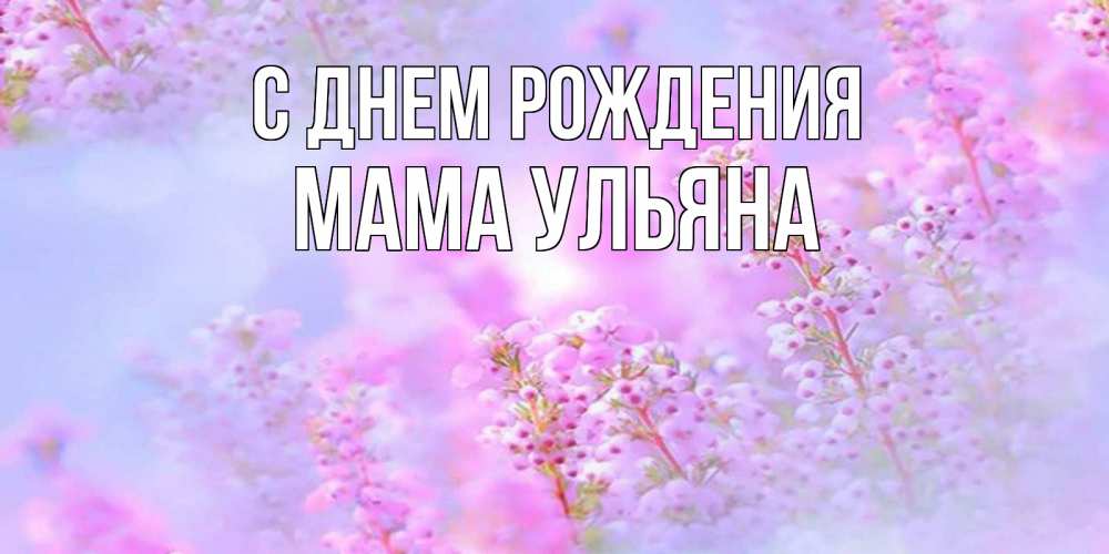 Открытка на каждый день с именем, Мама-Ульяна С днем рождения красивая открытка с мелкими цветами Прикольная открытка с пожеланием онлайн скачать бесплатно 