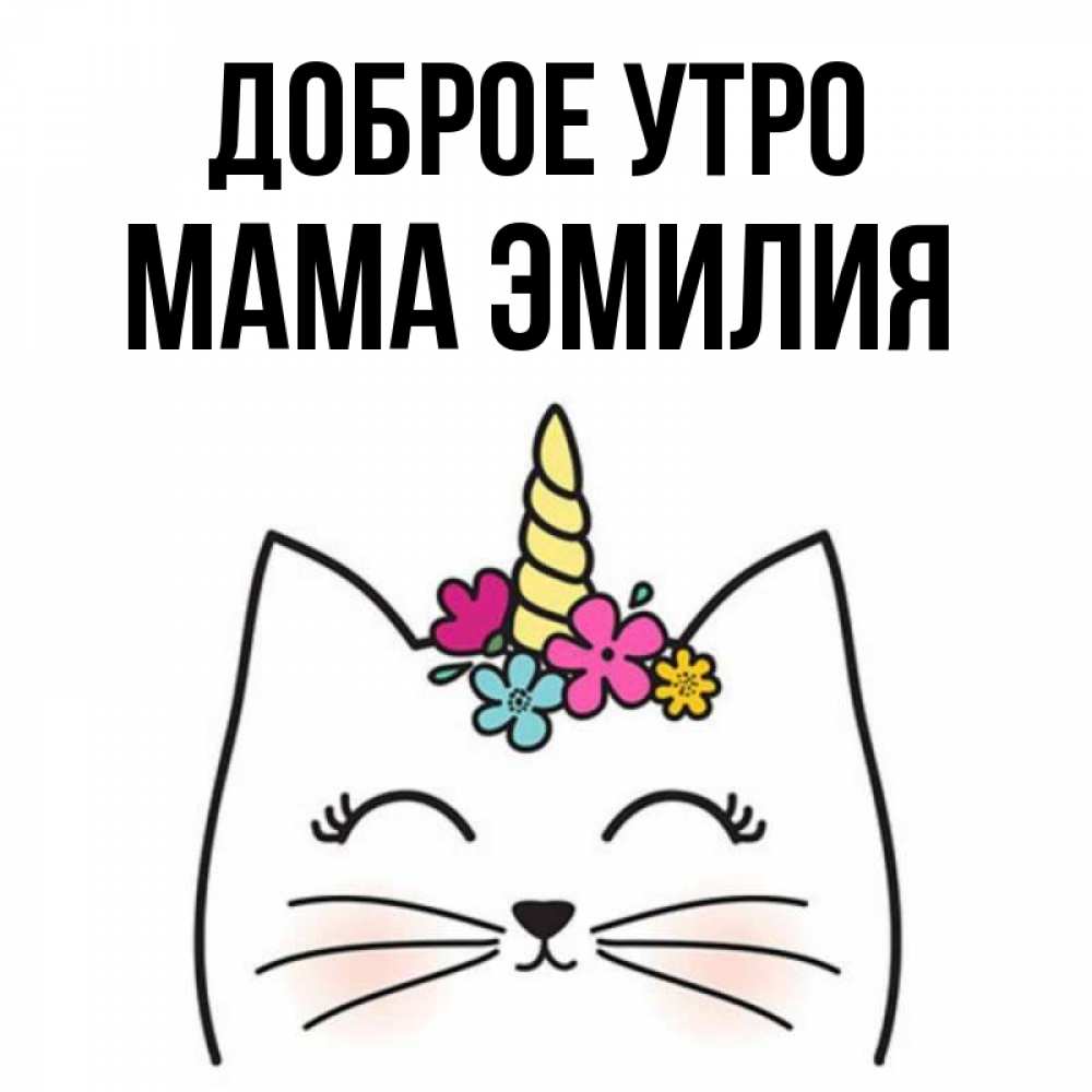 Открытка на каждый день с именем, Мама-Эмилия Доброе утро утречко Прикольная открытка с пожеланием онлайн скачать бесплатно 