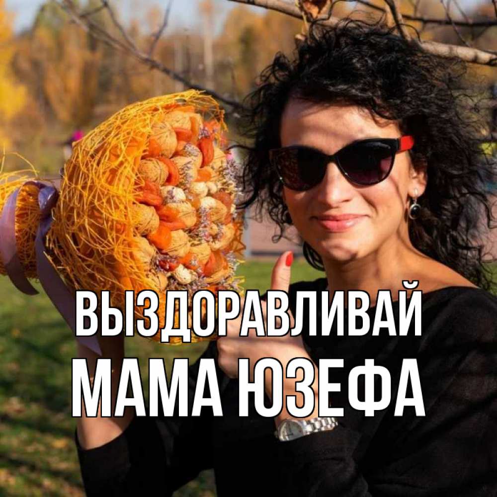 Открытка на каждый день с именем, Мама-Юзефа Выздоравливай что то там у нее в букете Прикольная открытка с пожеланием онлайн скачать бесплатно 