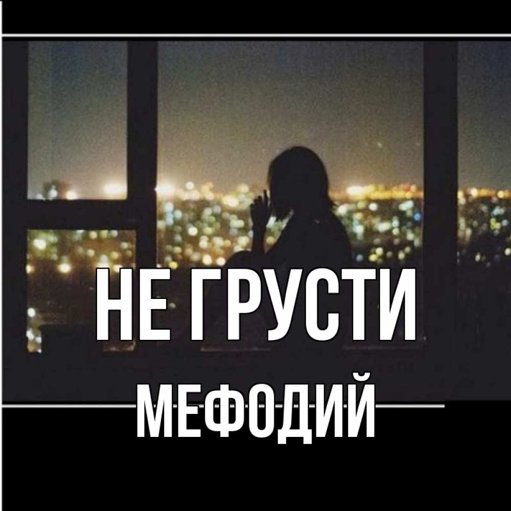 Открытка на каждый день с именем, Мефодий Не грусти смотрит на ночной город Прикольная открытка с пожеланием онлайн скачать бесплатно 