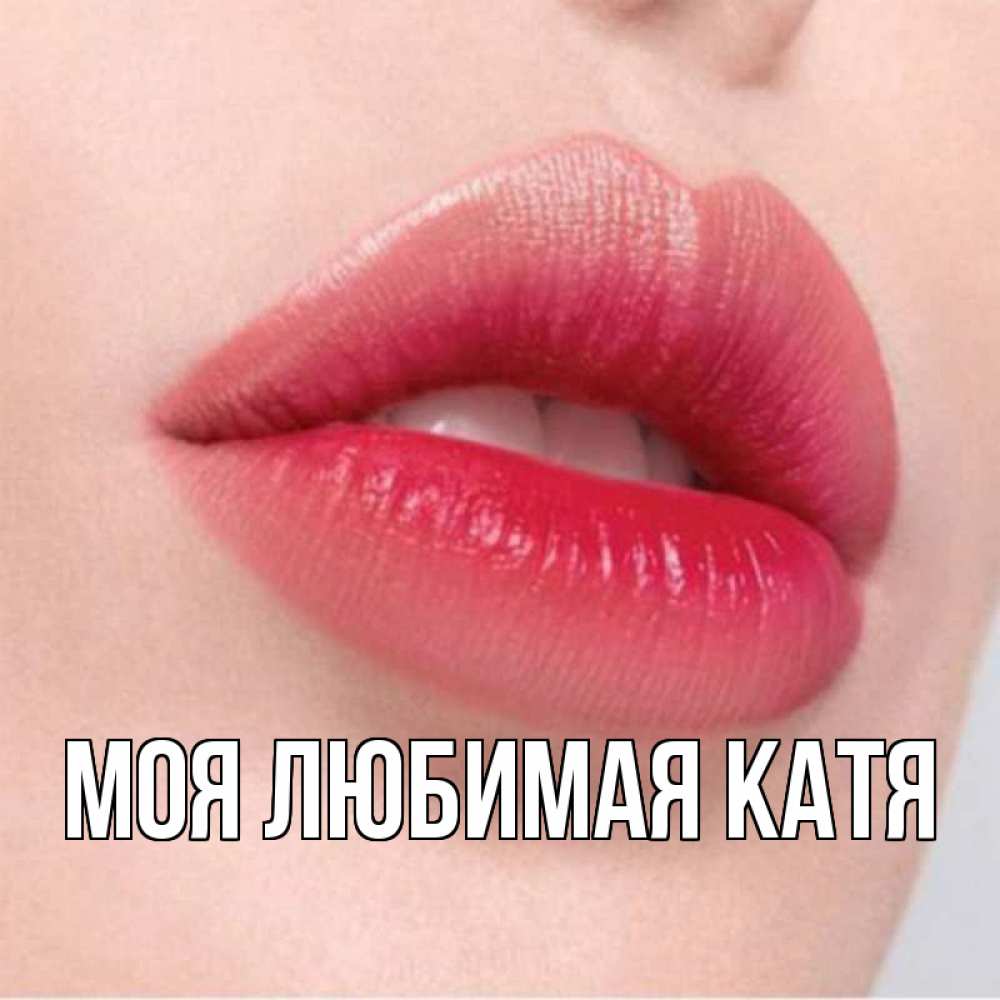 Открытка на каждый день с именем, Моя-любимая-Катя Главная губы зубки и нежная кожа Прикольная открытка с пожеланием онлайн скачать бесплатно 