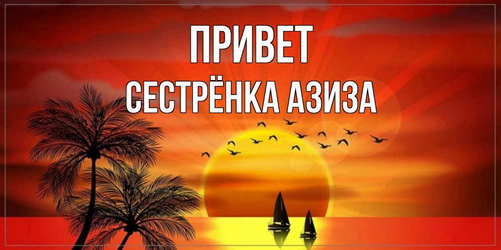 Открытка на каждый день с именем, Сестрёнка-Азиза Привет привет Прикольная открытка с пожеланием онлайн скачать бесплатно 