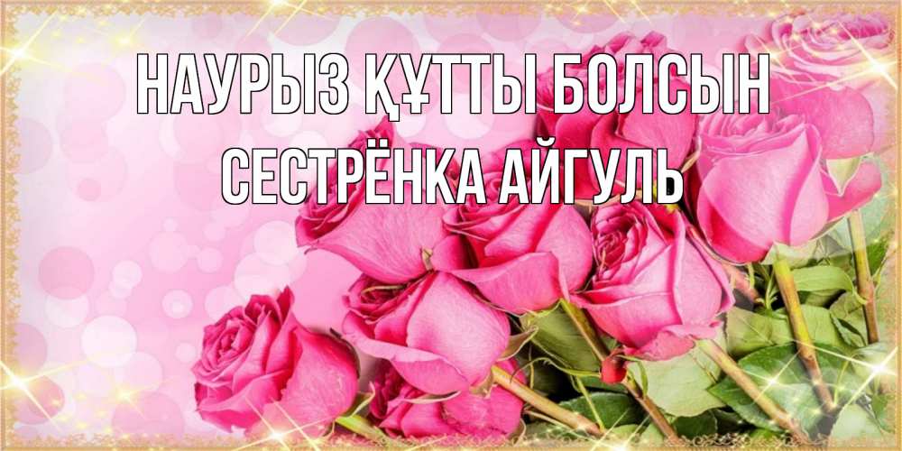 Открытка на каждый день с именем, Сестрёнка-Айгуль Наурыз құтты болсын красивая новая подписанная открытка для девушки на 8 марта Прикольная открытка с пожеланием онлайн скачать бесплатно 