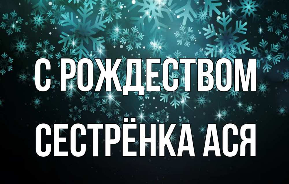 Открытка на каждый день с именем, Сестрёнка-Ася С рождеством Снежинки Прикольная открытка с пожеланием онлайн скачать бесплатно 