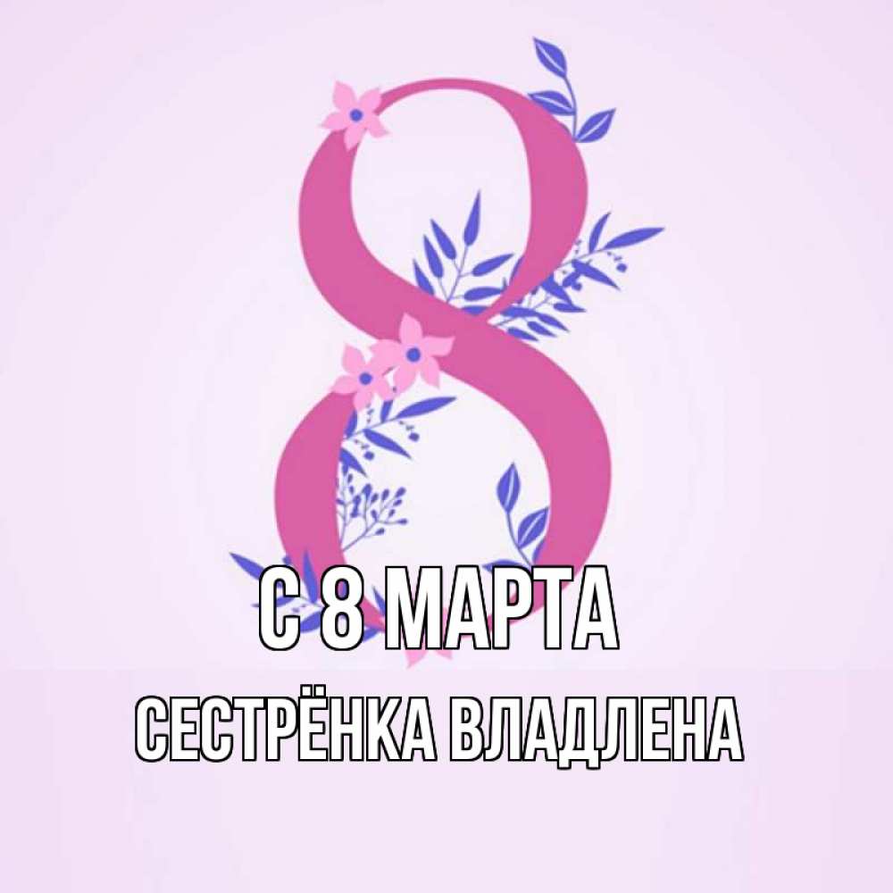 Открытка на каждый день с именем, Сестрёнка-Владлена С 8 МАРТА международный женский день Прикольная открытка с пожеланием онлайн скачать бесплатно 