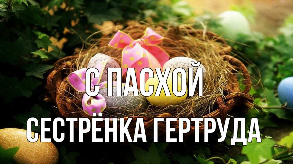 Открытка на каждый день с именем, Сестрёнка-Гертруда С пасхой пасха Прикольная открытка с пожеланием онлайн скачать бесплатно 