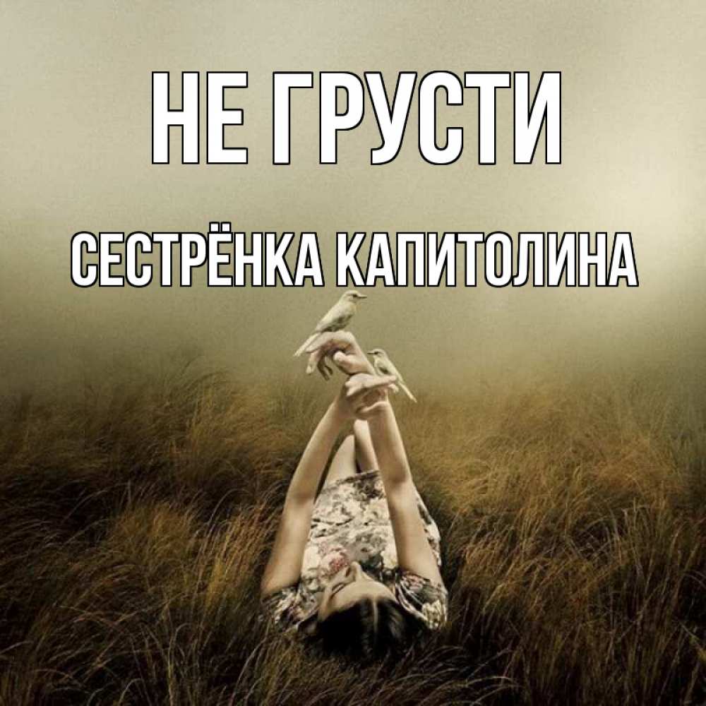Открытка на каждый день с именем, Сестрёнка-Капитолина Не грусти поле и туман Прикольная открытка с пожеланием онлайн скачать бесплатно 