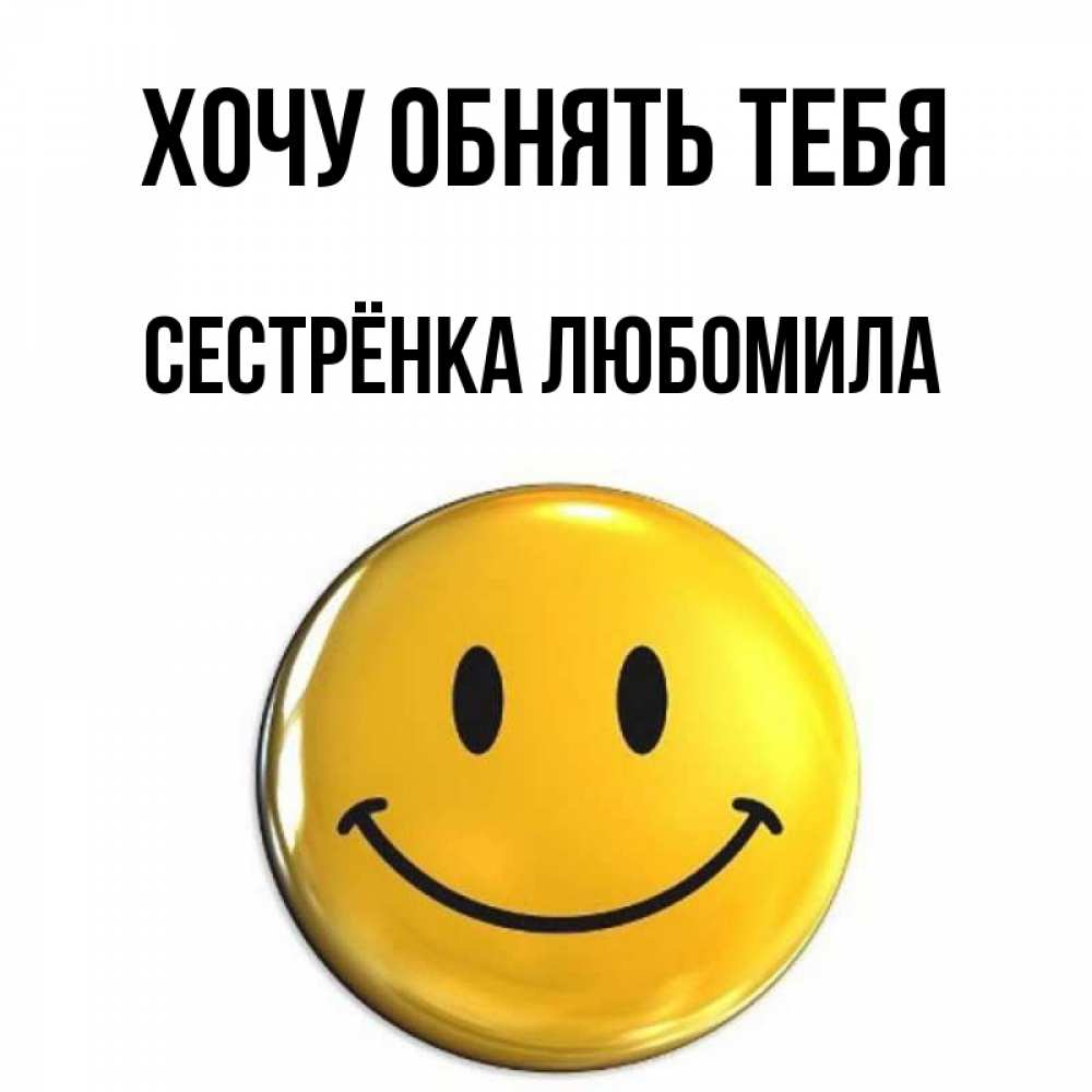 Открытка на каждый день с именем, Сестрёнка-Любомила Хочу обнять тебя открытки которые можно подписывать онлайн по своему усмотрению бесплатно Прикольная открытка с пожеланием онлайн скачать бесплатно 