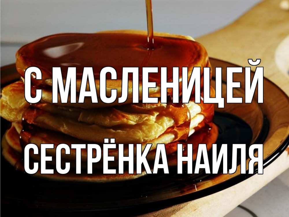 Открытка на каждый день с именем, Сестрёнка-Наиля С масленицей блины Прикольная открытка с пожеланием онлайн скачать бесплатно 