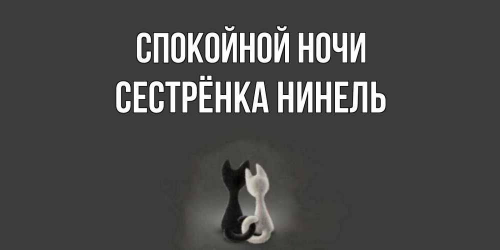 Открытка на каждый день с именем, Сестрёнка-Нинель Спокойной ночи коты Прикольная открытка с пожеланием онлайн скачать бесплатно 