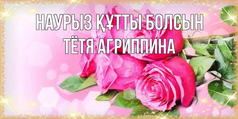 Открытка на каждый день с именем, Тётя-Агриппина Наурыз құтты болсын открытка с розами на международный женский день Прикольная открытка с пожеланием онлайн скачать бесплатно 