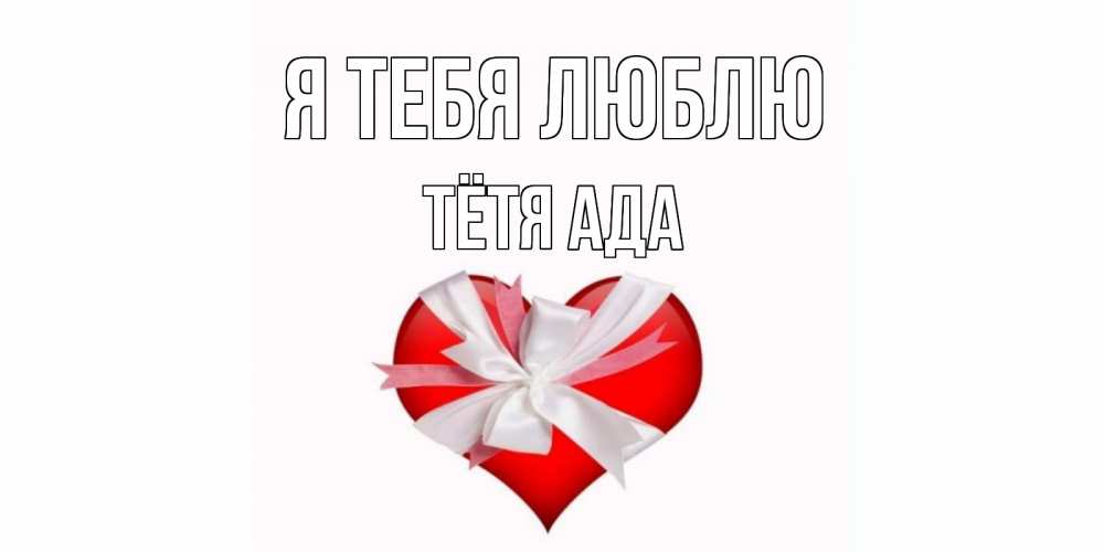 Открытка на каждый день с именем, Тётя-Ада Я тебя люблю сердце, ленты, бантик Прикольная открытка с пожеланием онлайн скачать бесплатно 