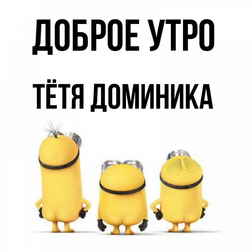 Открытка на каждый день с именем, Тётя-Доминика Доброе утро подписать открытку онлайн бесплатно Прикольная открытка с пожеланием онлайн скачать бесплатно 