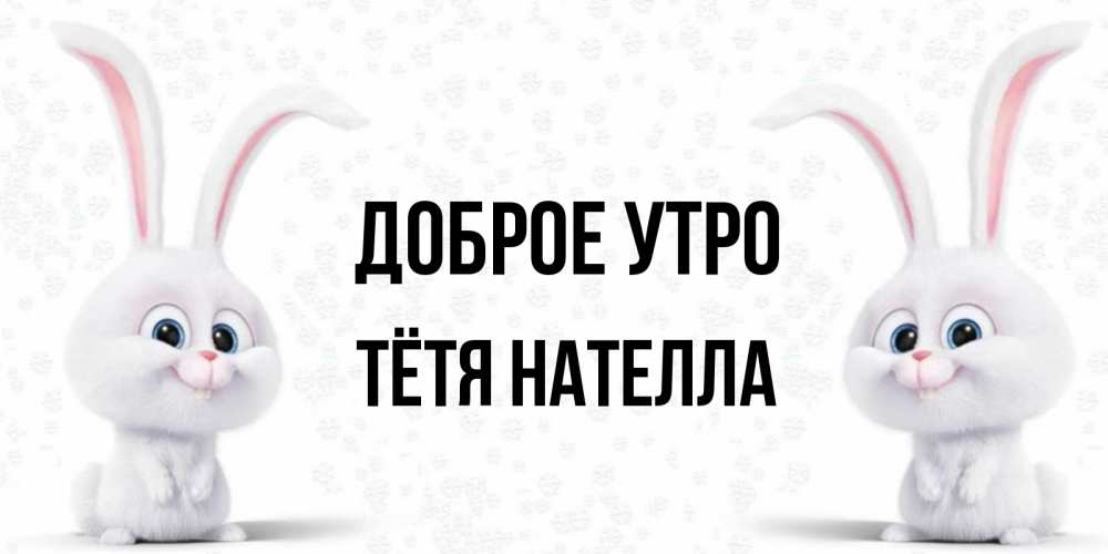 Открытка на каждый день с именем, Тётя-Нателла Доброе утро кролики с длинными ушками Прикольная открытка с пожеланием онлайн скачать бесплатно 