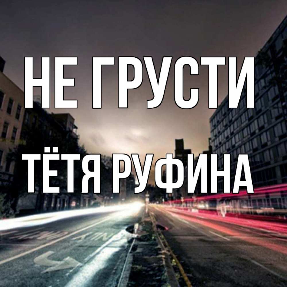 Открытка на каждый день с именем, Тётя-Руфина Не грусти съемка ночью Прикольная открытка с пожеланием онлайн скачать бесплатно 
