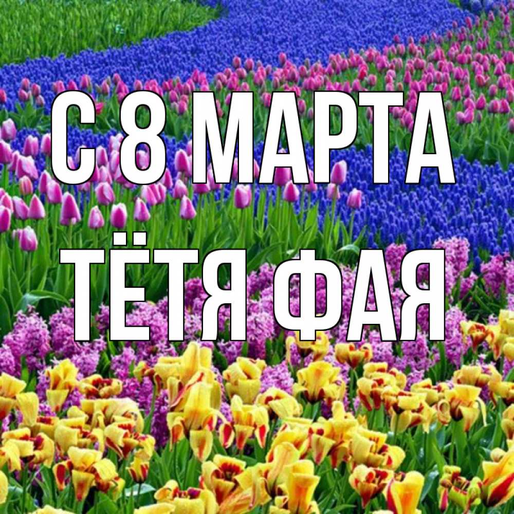 Открытка на каждый день с именем, Тётя-Фая С 8 марта цветы Прикольная открытка с пожеланием онлайн скачать бесплатно 