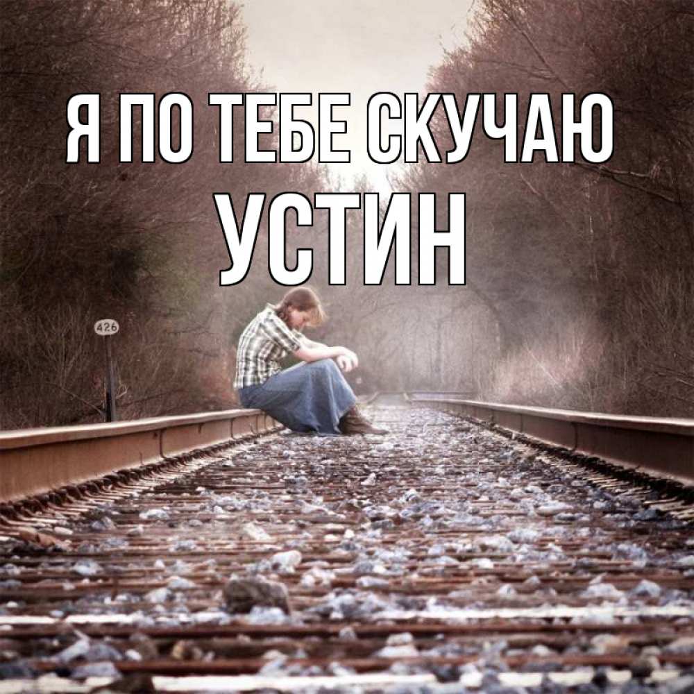 Открытка на каждый день с именем, Устин Я по тебе скучаю скучаю Прикольная открытка с пожеланием онлайн скачать бесплатно 