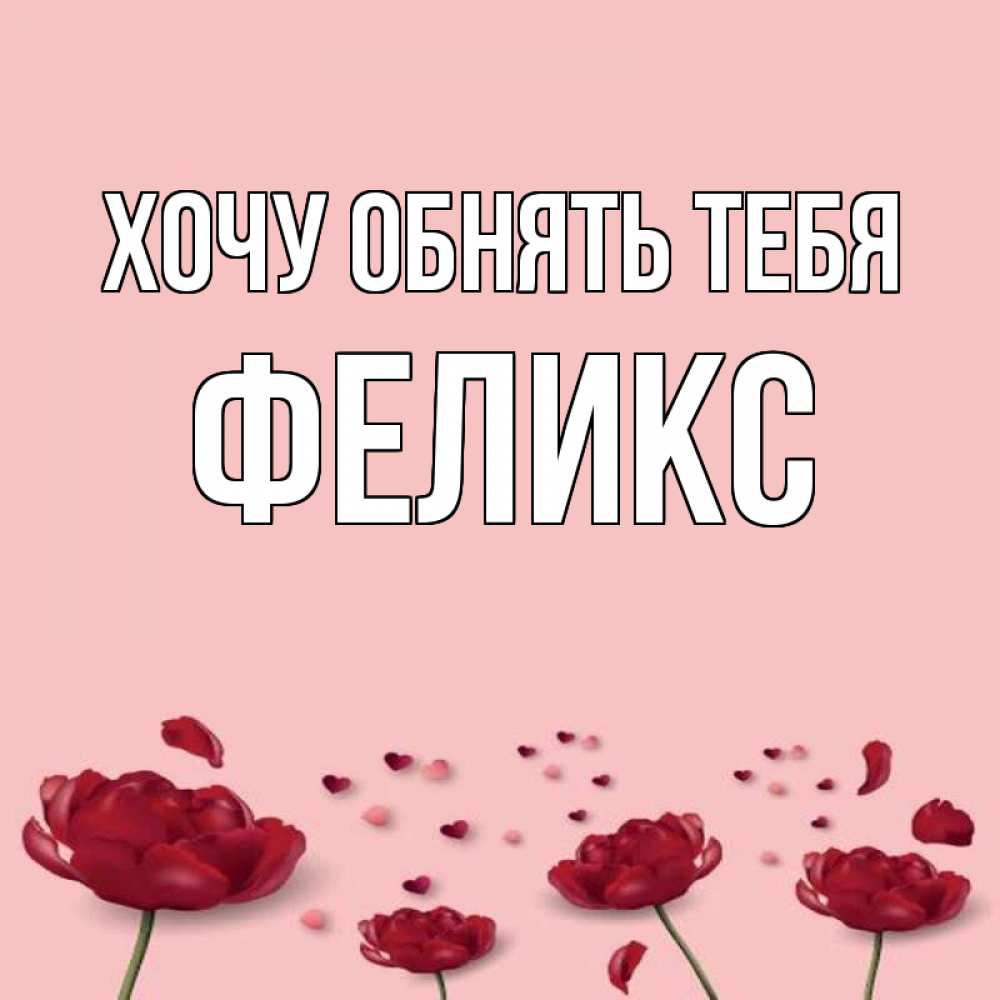 Открытка на каждый день с именем, Феликс Хочу обнять тебя бесплатно Прикольная открытка с пожеланием онлайн скачать бесплатно 