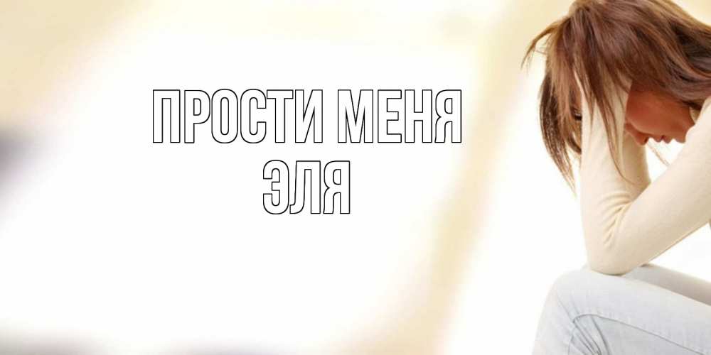 Открытка на каждый день с именем, Эля Прости меня прости меня с девушкой Прикольная открытка с пожеланием онлайн скачать бесплатно 