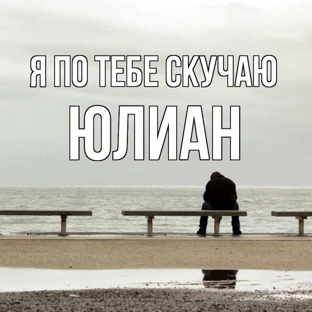 Открытка на каждый день с именем, Юлиан Я по тебе скучаю приходи Прикольная открытка с пожеланием онлайн скачать бесплатно 