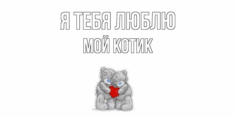 Открытка на каждый день с именем, мой-Котик Я тебя люблю мишки, сердце Прикольная открытка с пожеланием онлайн скачать бесплатно 