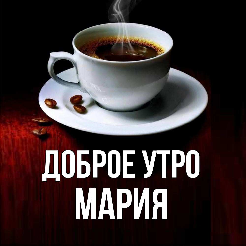 Доброе утро мария картинки красивые Открытка с именем МАРИЯ Доброе утро кофе и зерна. Открытки на каждый день с имен