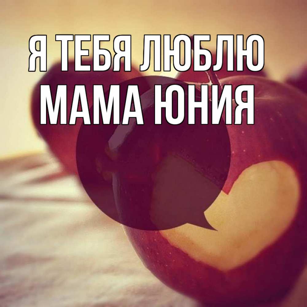 Открытка на каждый день с именем, Мама-Юния Я тебя люблю вырезалки из яблок Прикольная открытка с пожеланием онлайн скачать бесплатно 