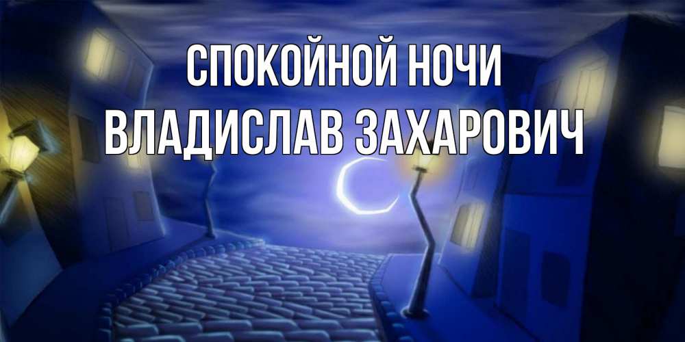 Открытка на каждый день с именем, Владислав-Захарович Спокойной ночи сладких снов ночному городу Прикольная открытка с пожеланием онлайн скачать бесплатно 