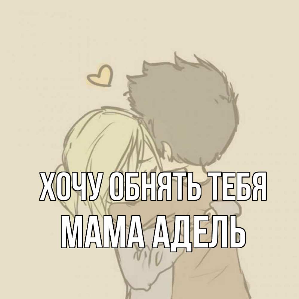 Открытка на каждый день с именем, Мама-Адель Хочу обнять тебя с сердечком рисунок Прикольная открытка с пожеланием онлайн скачать бесплатно 