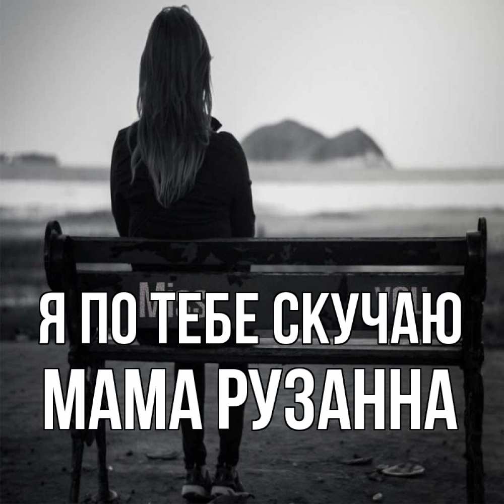 Открытка на каждый день с именем, Мама-Рузанна Я по тебе скучаю девушка одна Прикольная открытка с пожеланием онлайн скачать бесплатно 