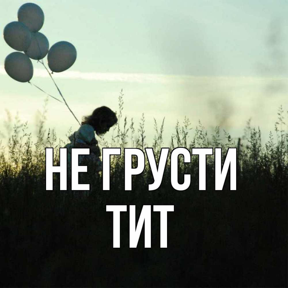 Открытка на каждый день с именем, Тит Не грусти ребенок Прикольная открытка с пожеланием онлайн скачать бесплатно 