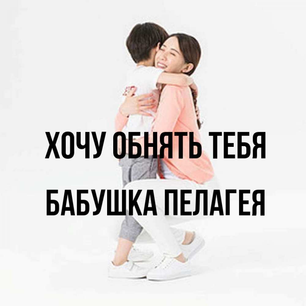 Открытка на каждый день с именем, Бабушка-Пелагея Хочу обнять тебя соскучилась по сыну Прикольная открытка с пожеланием онлайн скачать бесплатно 