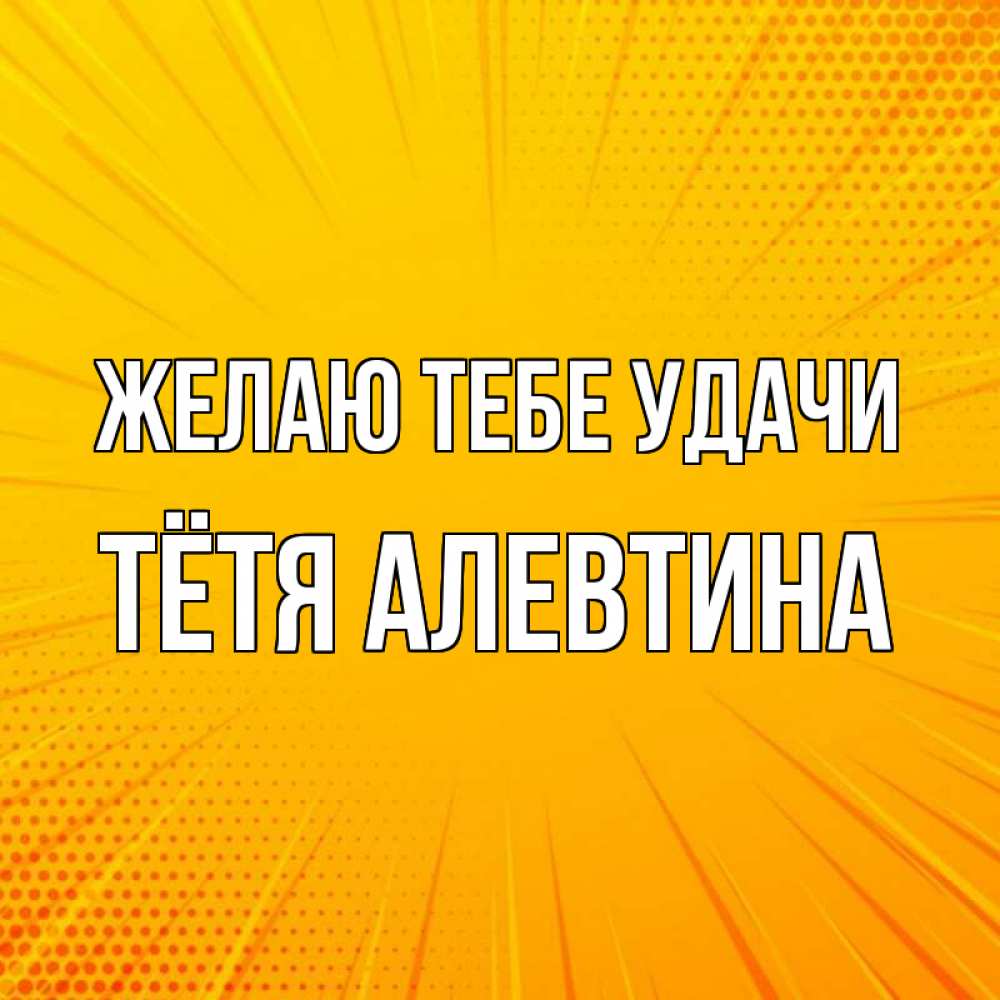 Открытка на каждый день с именем, Тётя-Алевтина Желаю тебе удачи фон Прикольная открытка с пожеланием онлайн скачать бесплатно 