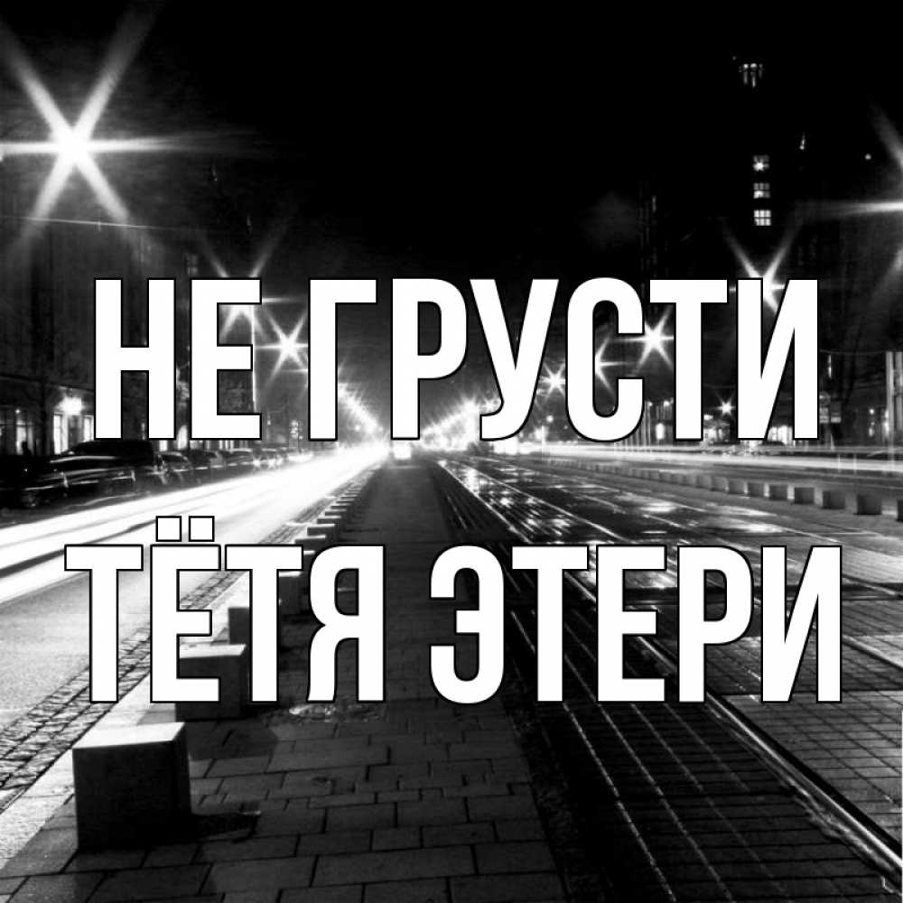 Открытка на каждый день с именем, Тётя-Этери Не грусти ночной проспект Прикольная открытка с пожеланием онлайн скачать бесплатно 