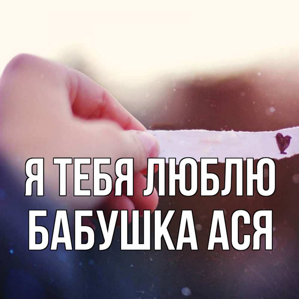 Открытка на каждый день с именем, Бабушка-Ася Я тебя люблю для тебя Прикольная открытка с пожеланием онлайн скачать бесплатно 