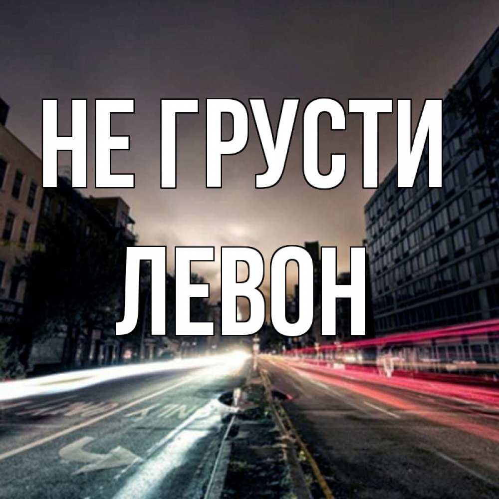 Открытка на каждый день с именем, Левон Не грусти съемка ночью Прикольная открытка с пожеланием онлайн скачать бесплатно 