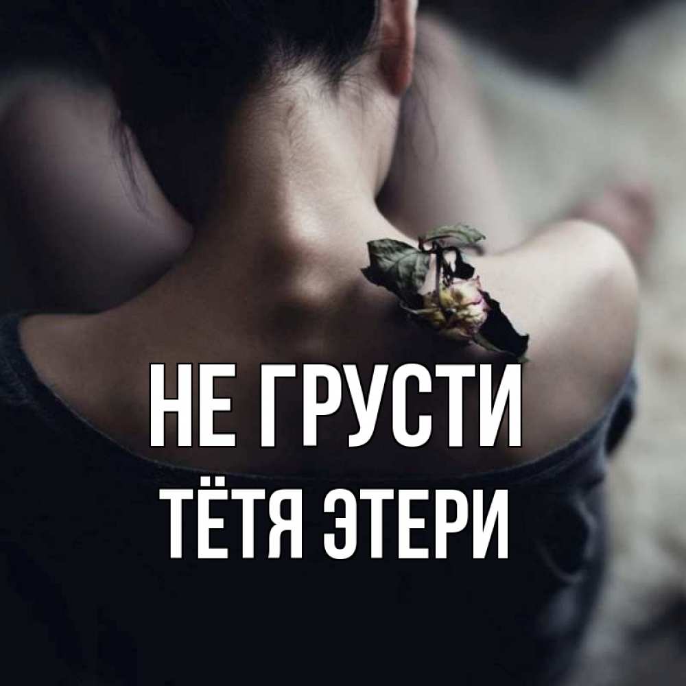 Открытка на каждый день с именем, Тётя-Этери Не грусти девушка со спины Прикольная открытка с пожеланием онлайн скачать бесплатно 