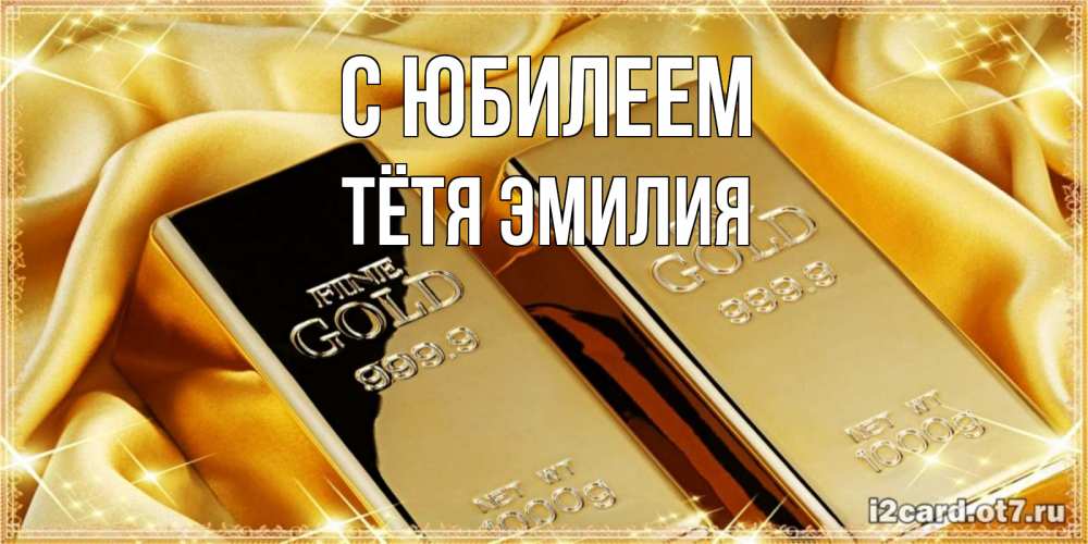 Открытка на каждый день с именем, Тётя-Эмилия С юбилеем золотые слитки лежат шелке золотого цвета Прикольная открытка с пожеланием онлайн скачать бесплатно 