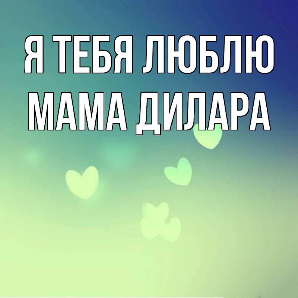 Открытка на каждый день с именем, Мама-Дилара Я тебя люблю градиент синий Прикольная открытка с пожеланием онлайн скачать бесплатно 
