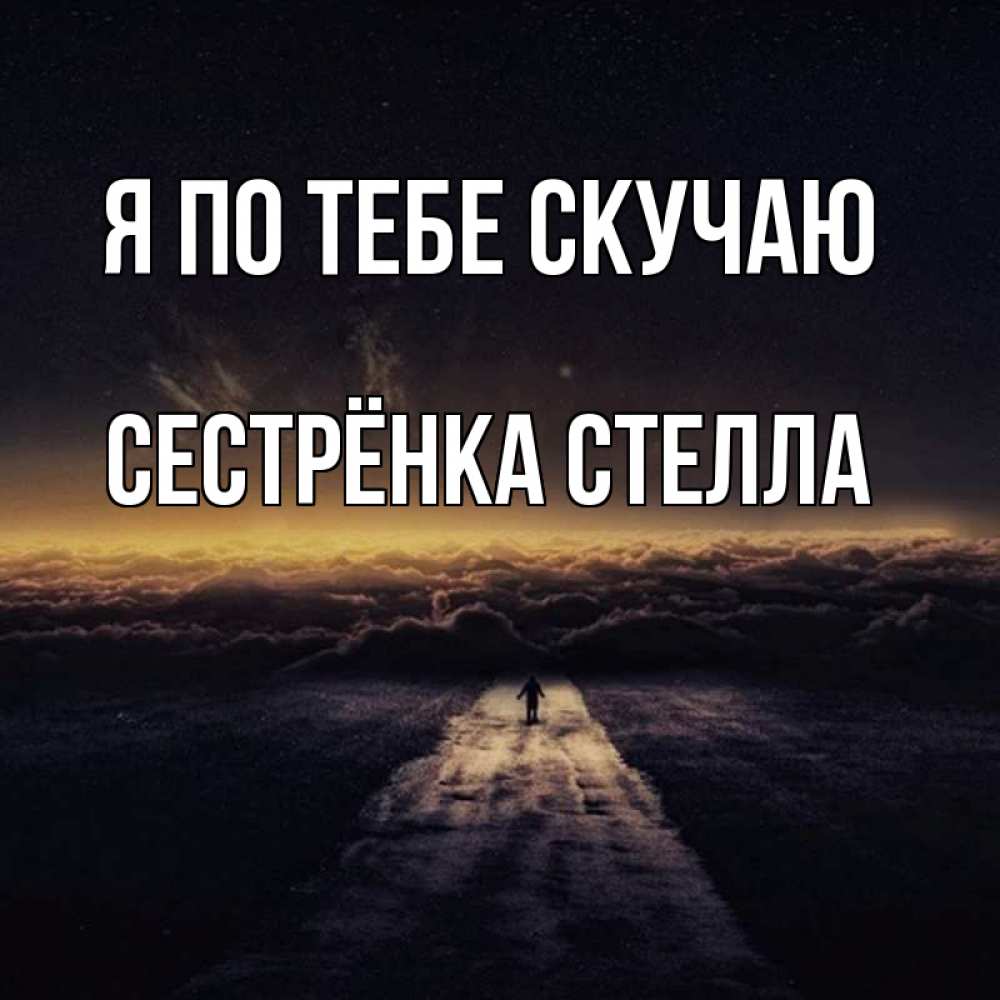 Открытка на каждый день с именем, Сестрёнка-Стелла Я по тебе скучаю идем Прикольная открытка с пожеланием онлайн скачать бесплатно 