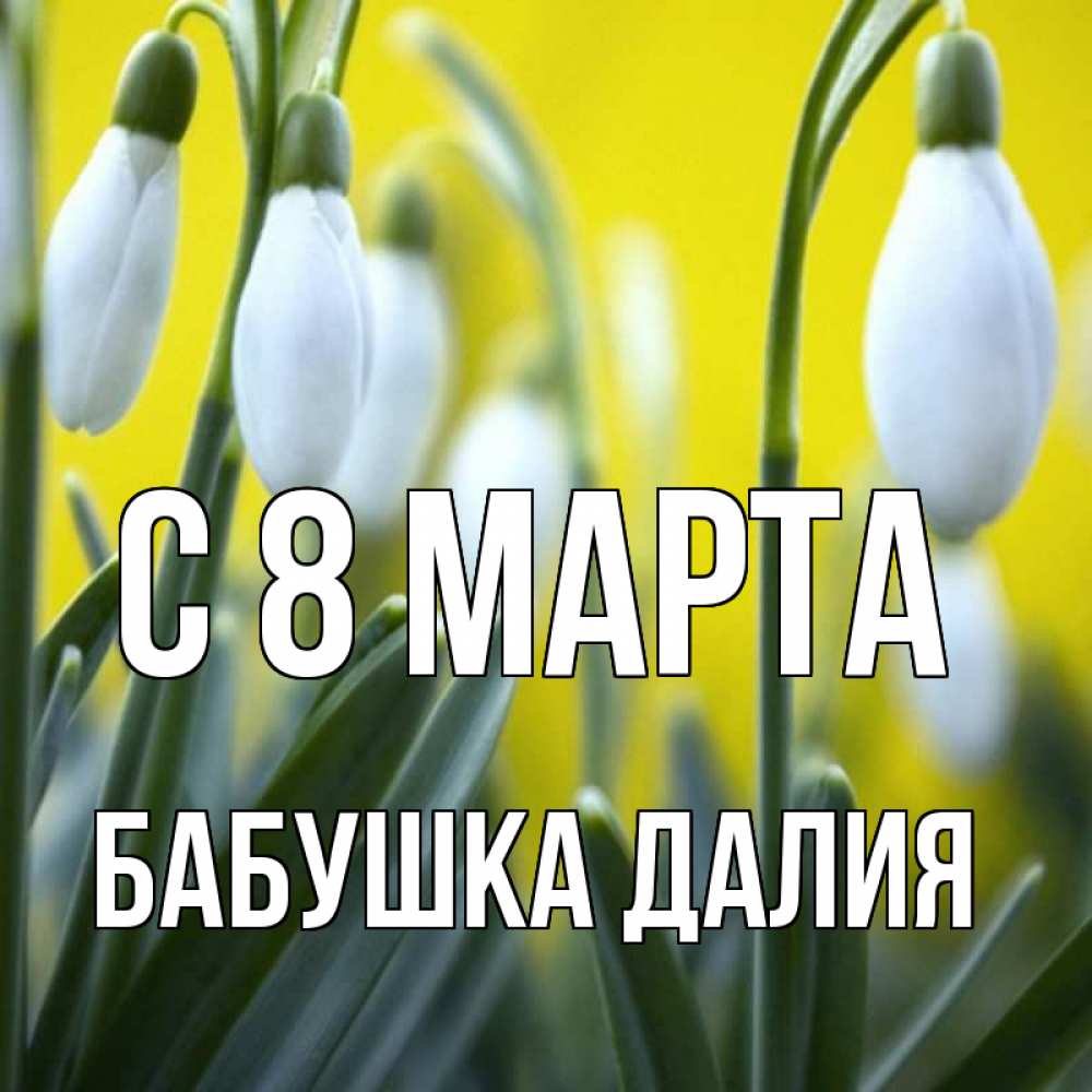 Открытка на каждый день с именем, Бабушка-Далия С 8 МАРТА весенние цветы Прикольная открытка с пожеланием онлайн скачать бесплатно 