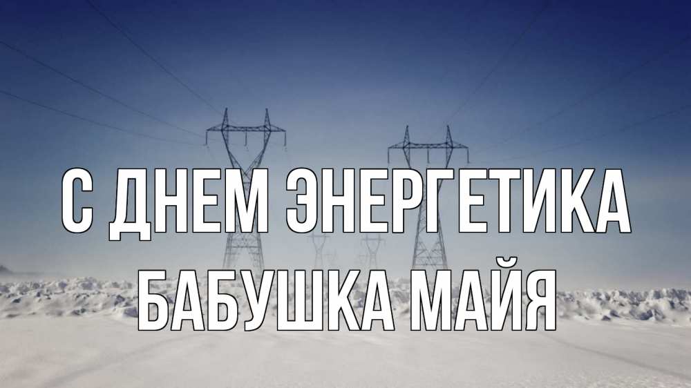 Открытка на каждый день с именем, Бабушка-Майя С днем энергетика снег зима Прикольная открытка с пожеланием онлайн скачать бесплатно 