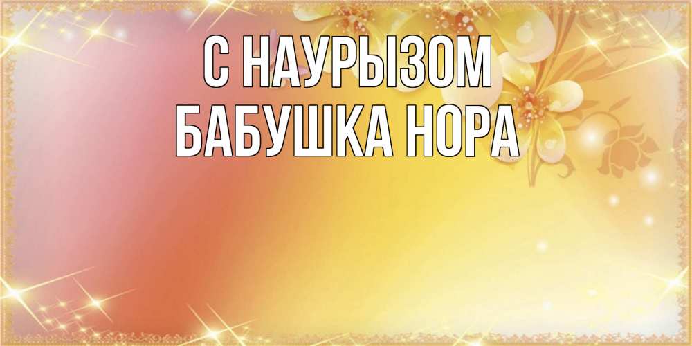 Открытка на каждый день с именем, Бабушка-Нора С наурызом бесплатные открытки на праздник весны наурыз Прикольная открытка с пожеланием онлайн скачать бесплатно 