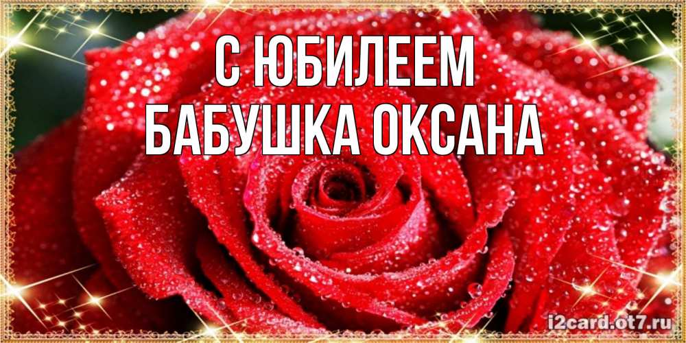Открытка на каждый день с именем, Бабушка-Оксана С юбилеем роса и роза. открытка с красивой розой Прикольная открытка с пожеланием онлайн скачать бесплатно 