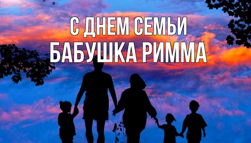 Открытка на каждый день с именем, Бабушка-Римма С днем семьи семья Прикольная открытка с пожеланием онлайн скачать бесплатно 