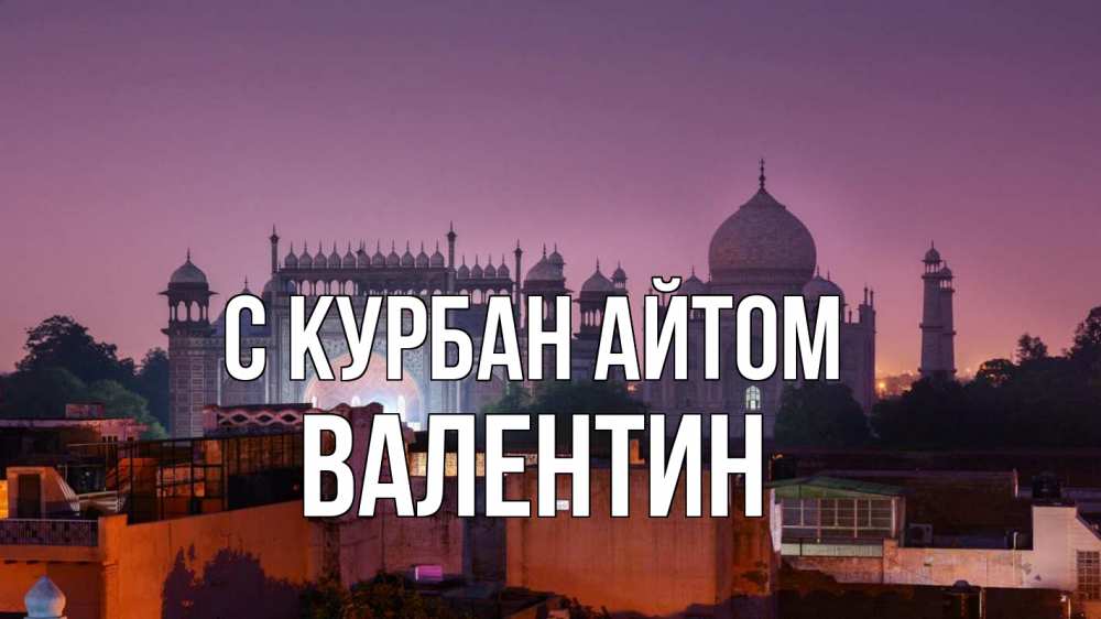 Открытка на каждый день с именем, Валентин С курбан айтом мечеть Прикольная открытка с пожеланием онлайн скачать бесплатно 