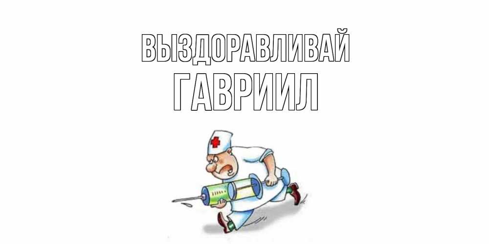 Открытка на каждый день с именем, Гавриил Выздоравливай прикольные открытки не болей Прикольная открытка с пожеланием онлайн скачать бесплатно 