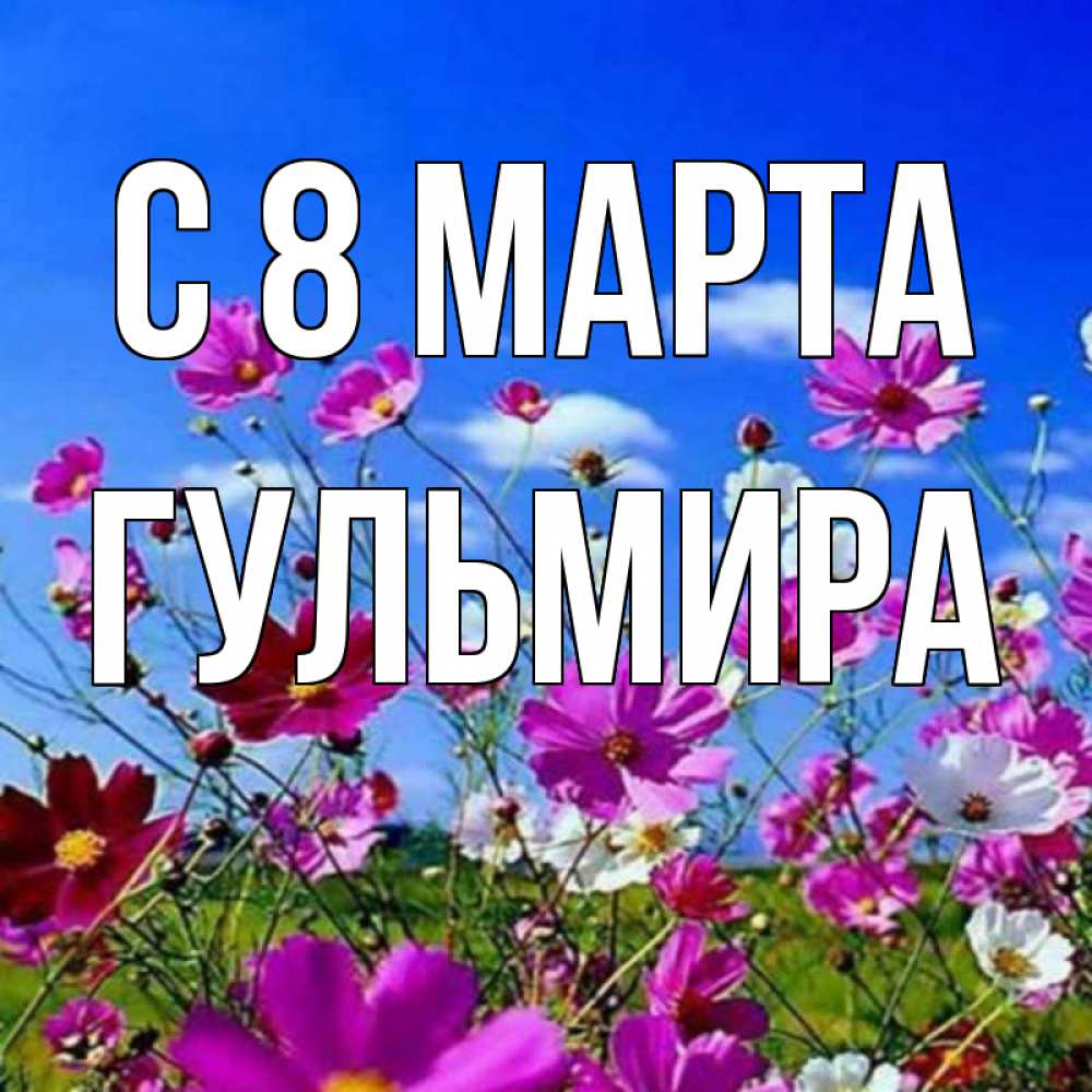 Открытка на каждый день с именем, Гульмира С 8 марта цветы Прикольная открытка с пожеланием онлайн скачать бесплатно 